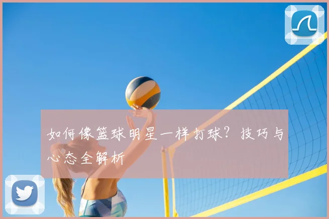 如何像篮球明星一样打球？技巧与心态全解析