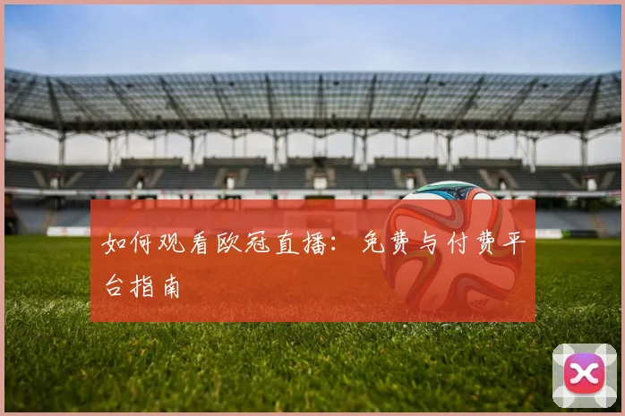 如何观看欧冠直播:免费与付费平台指南