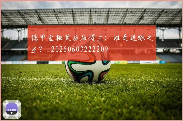 德甲金靴奖历届得主：谁是进球之王？_20260603222209