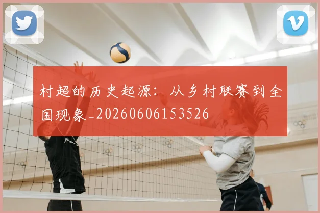 村超的历史起源：从乡村联赛到全国现象_20260606153526