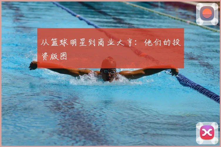 从篮球明星到商业大亨：他们的投资版图