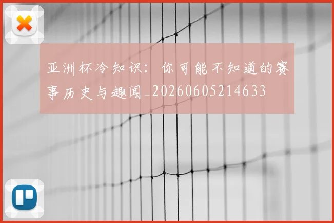 亚洲杯冷知识:你可能不知道的赛事历史与趣闻_20260605214633
