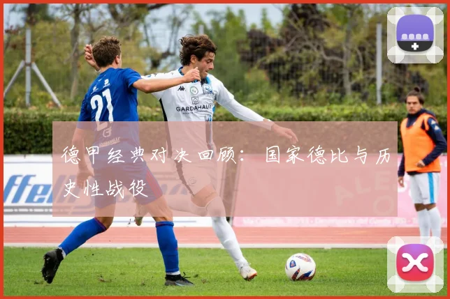 德甲经典对决回顾：国家德比与历史性战役