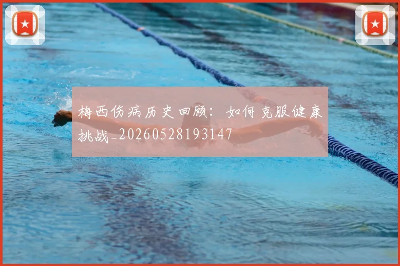 梅西伤病历史回顾：如何克服健康挑战_20260528193147