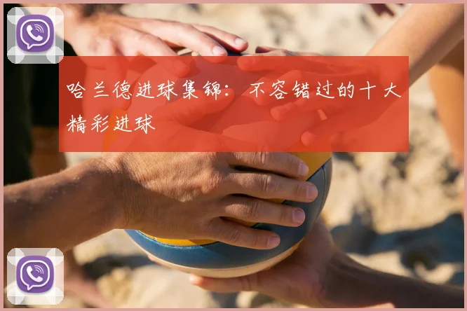 哈兰德进球集锦：不容错过的十大精彩进球