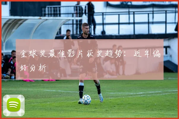 金球奖最佳影片获奖趋势：近年偏好分析