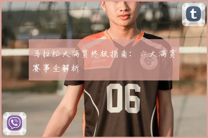 马拉松大满贯终极指南：六大满贯赛事全解析