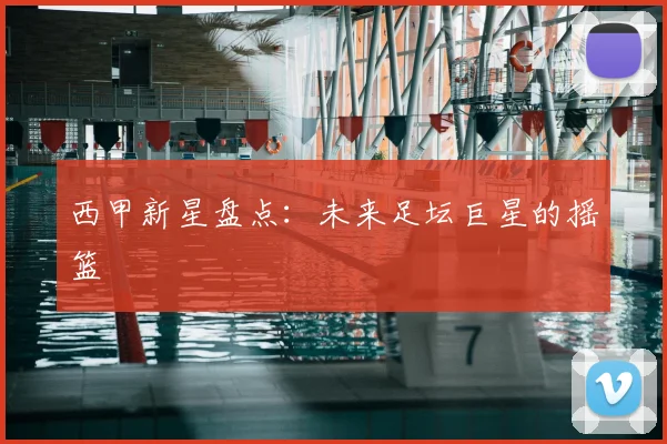 西甲新星盘点：未来足坛巨星的摇篮
