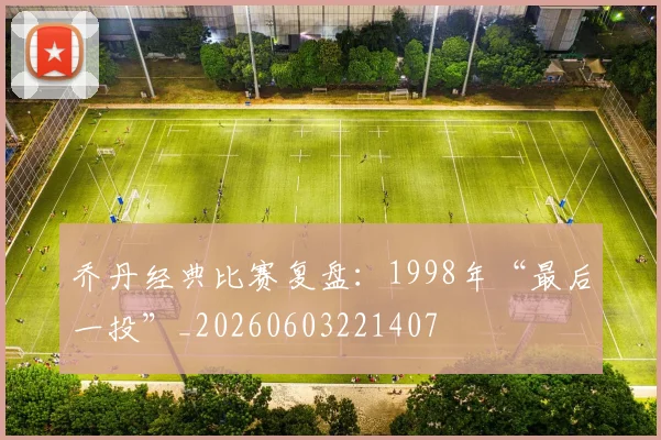 乔丹经典比赛复盘：1998年“最后一投”_20260603221407