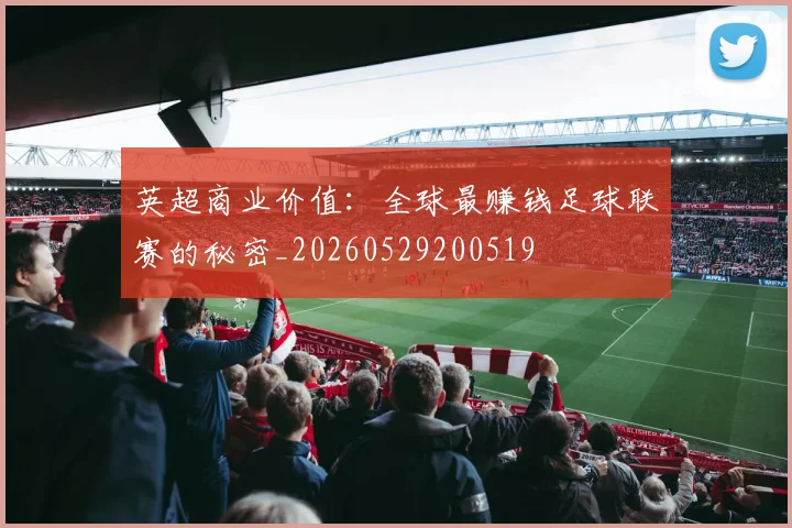 英超商业价值：全球最赚钱足球联赛的秘密_20260529200519