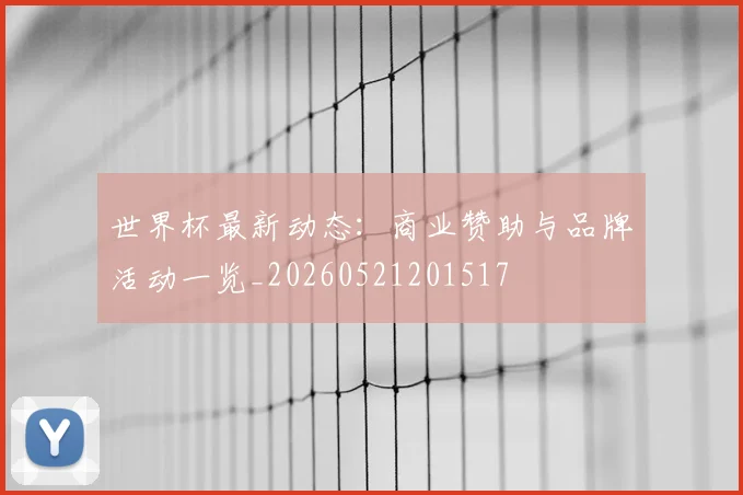 世界杯最新动态：商业赞助与品牌活动一览_20260521201517