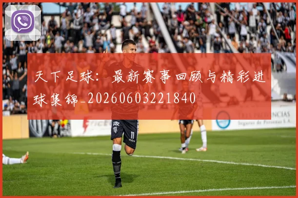 天下足球:最新赛事回顾与精彩进球集锦_20260603221840