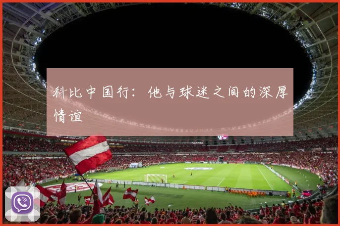 科比中国行：他与球迷之间的深厚情谊
