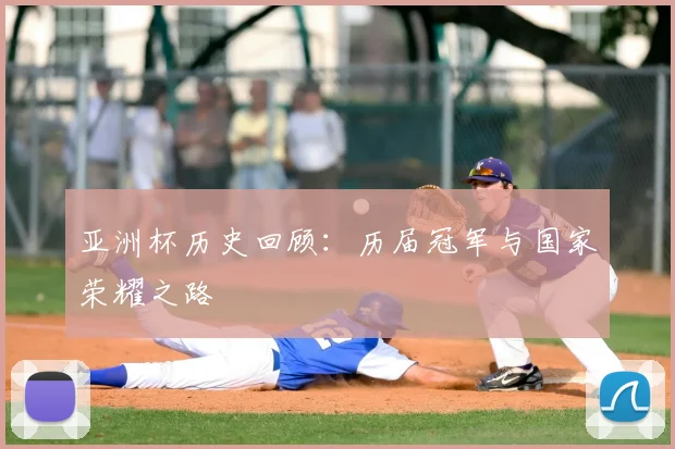 亚洲杯历史回顾：历届冠军与国家荣耀之路