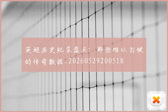 英超历史纪录盘点:那些难以打破的传奇数据_20260529200518