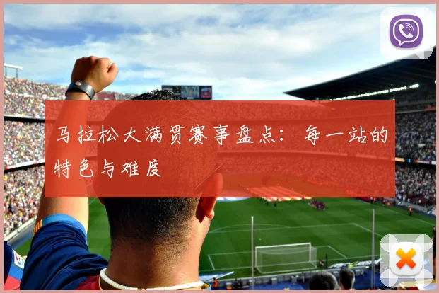 马拉松大满贯赛事盘点：每一站的特色与难度