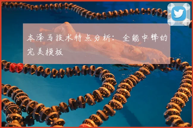 本泽马技术特点分析：全能中锋的完美模板