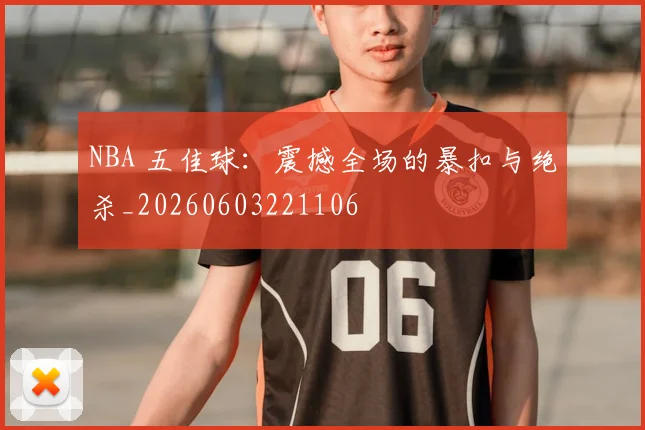 NBA 五佳球：震撼全场的暴扣与绝杀_20260603221106
