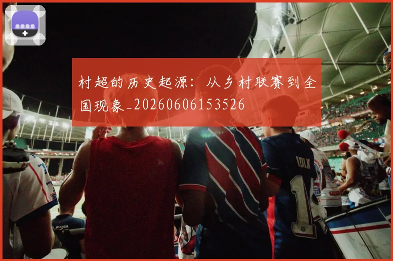 村超的历史起源:从乡村联赛到全国现象_20260606153526