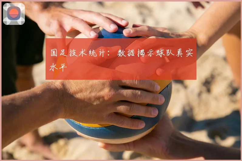 国足技术统计:数据揭示球队真实水平