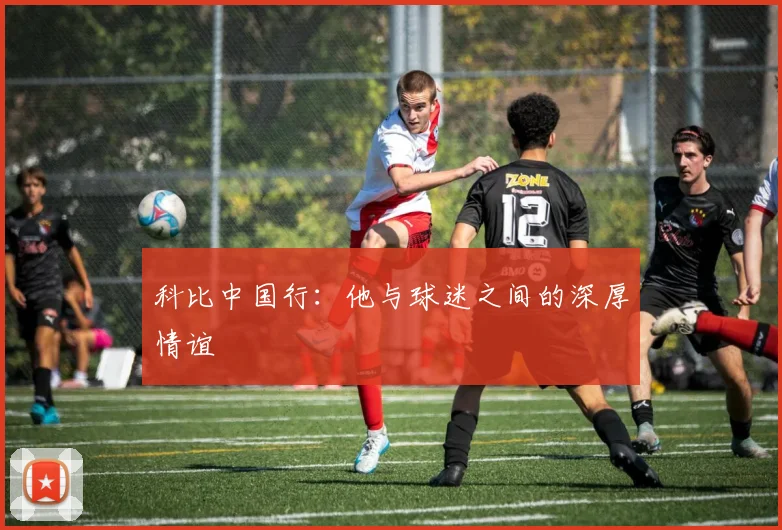 科比中国行:他与球迷之间的深厚情谊