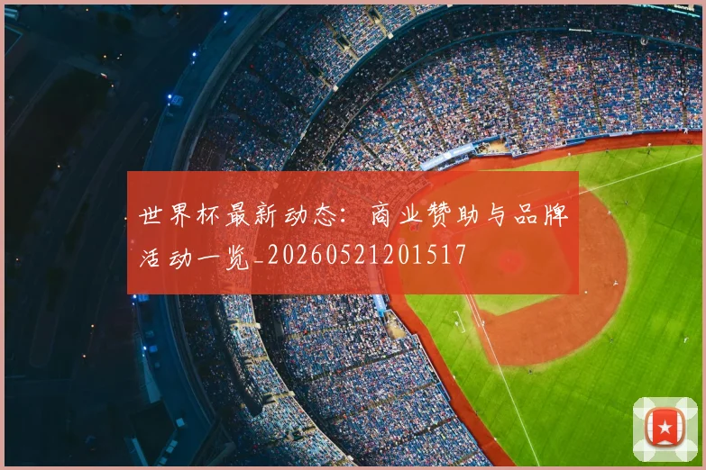 世界杯最新动态：商业赞助与品牌活动一览_20260521201517
