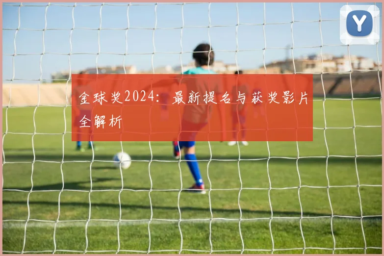 金球奖2024:最新提名与获奖影片全解析