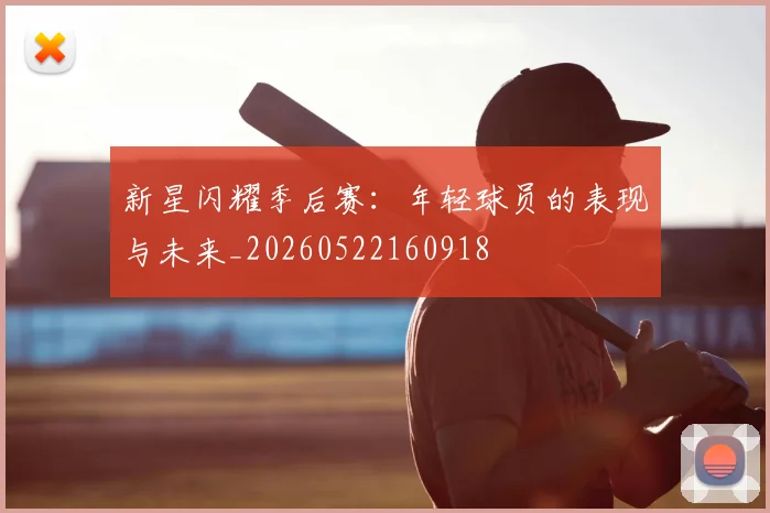 新星闪耀季后赛：年轻球员的表现与未来_20260522160918