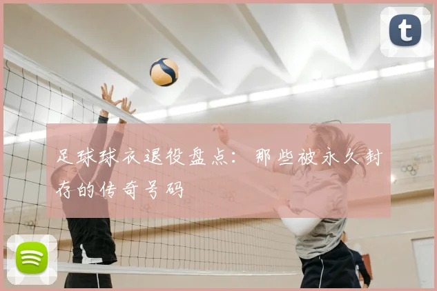 足球球衣退役盘点：那些被永久封存的传奇号码