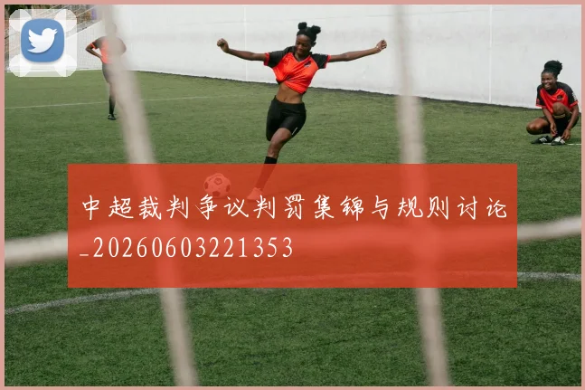 中超裁判争议判罚集锦与规则讨论_20260603221353