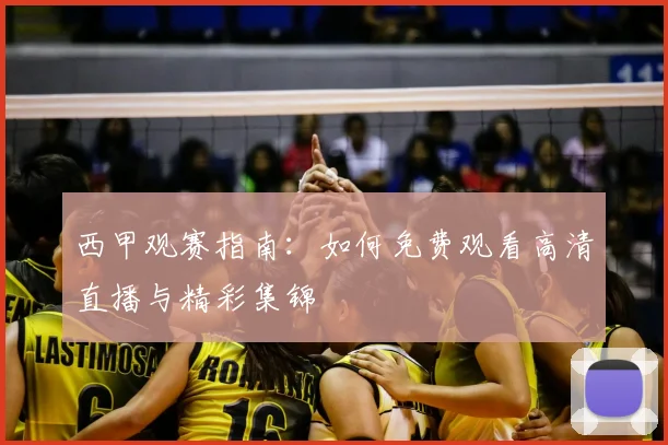 西甲观赛指南：如何免费观看高清直播与精彩集锦