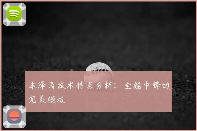 本泽马技术特点分析:全能中锋的完美模板